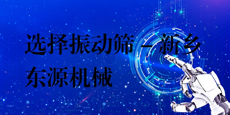 選擇振動(dòng)篩 - 新鄉(xiāng)東源機(jī)械
