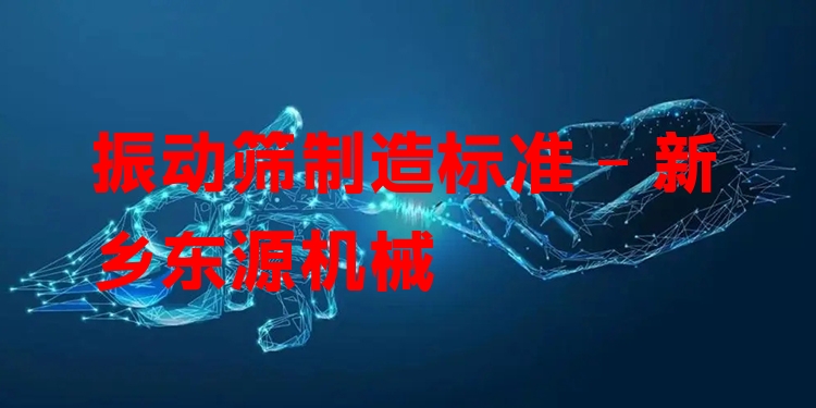 振動篩制造標(biāo)準(zhǔn) - 新鄉(xiāng)東源機(jī)械