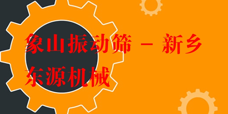 象山振動(dòng)篩 - 新鄉(xiāng)東源機(jī)械