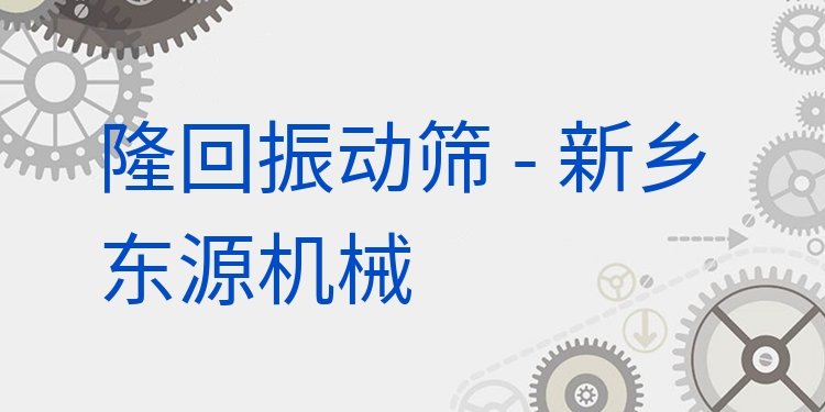 隆回振動(dòng)篩 - 新鄉(xiāng)東源機(jī)械