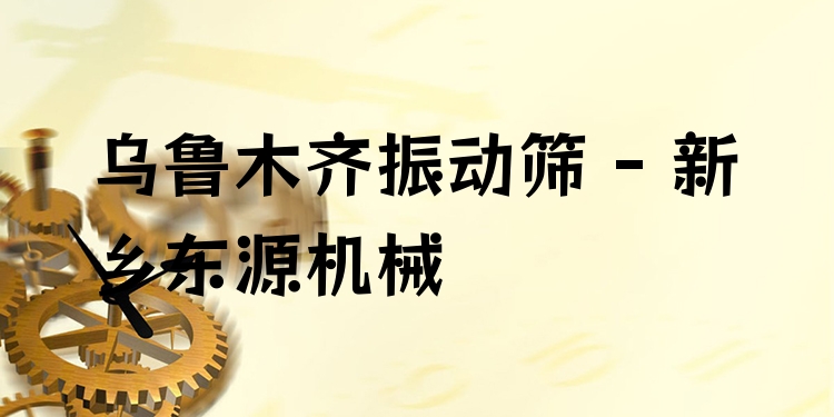 烏魯木齊振動篩 - 新鄉(xiāng)東源機械