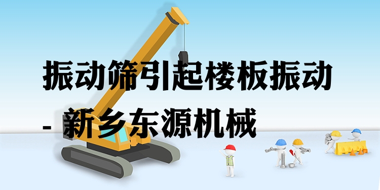 振動篩引起樓板振動 - 新鄉(xiāng)東源機(jī)械