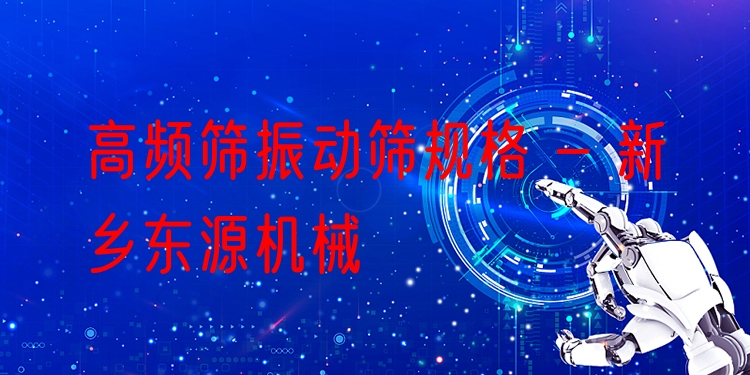 高頻篩振動(dòng)篩規(guī)格 - 新鄉(xiāng)東源機(jī)械