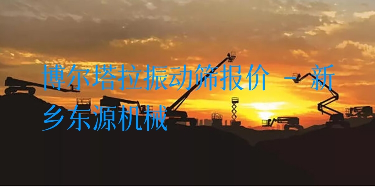 博爾塔拉振動篩報價 - 新鄉(xiāng)東源機械