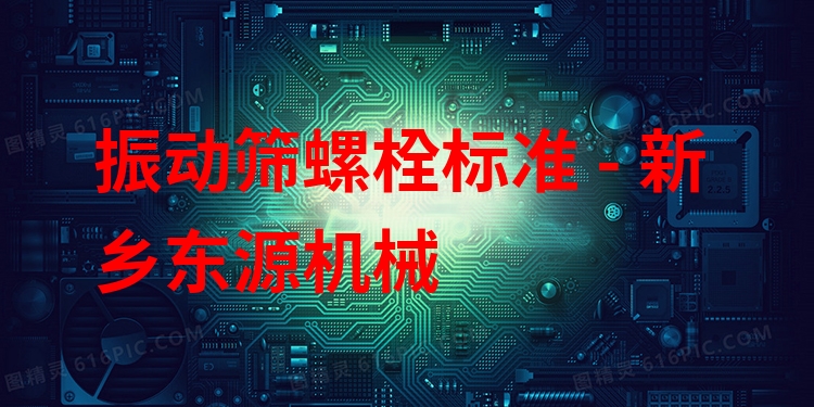 振動篩螺栓標(biāo)準(zhǔn) - 新鄉(xiāng)東源機械