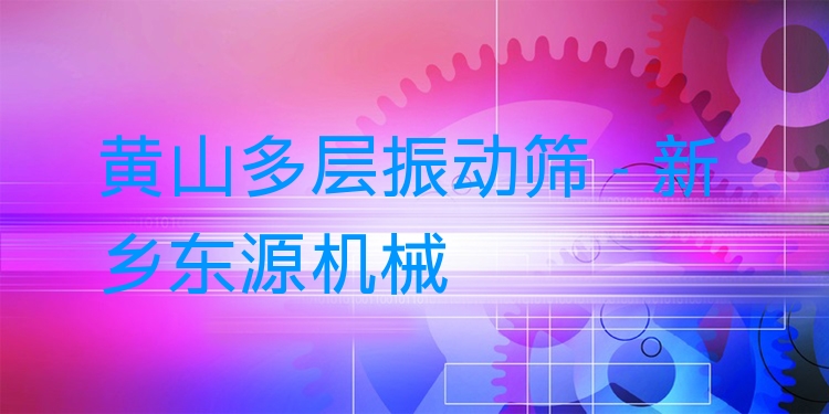 黃山多層振動篩 - 新鄉(xiāng)東源機械