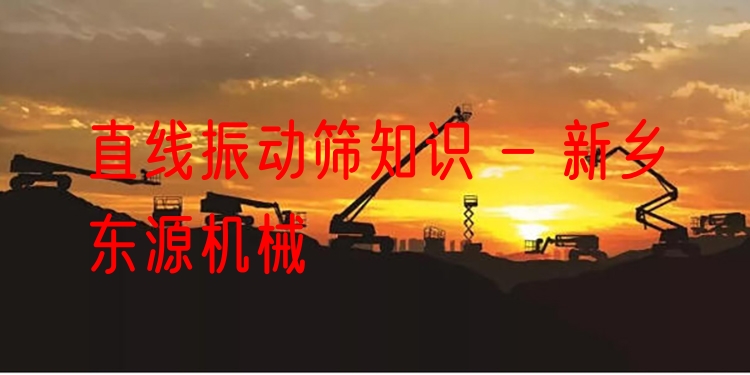 直線振動篩知識 - 新鄉(xiāng)東源機械