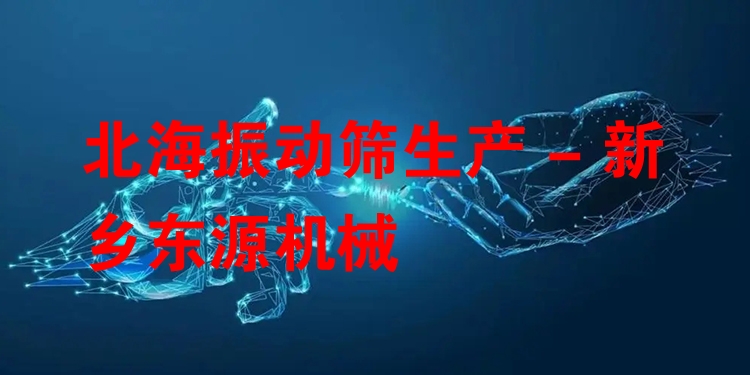 北海振動篩生產(chǎn) - 新鄉(xiāng)東源機械