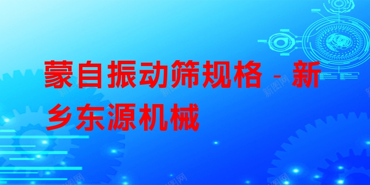 蒙自振動篩規(guī)格 - 新鄉(xiāng)東源機(jī)械