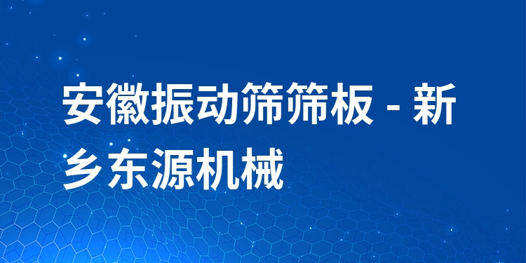 安徽振動(dòng)篩篩板 - 新鄉(xiāng)東源機(jī)械