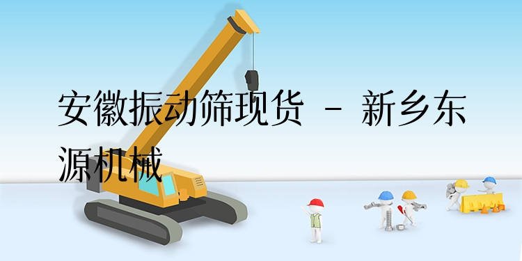 安徽振動(dòng)篩現(xiàn)貨 - 新鄉(xiāng)東源機(jī)械