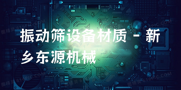 振動(dòng)篩設(shè)備材質(zhì) - 新鄉(xiāng)東源機(jī)械