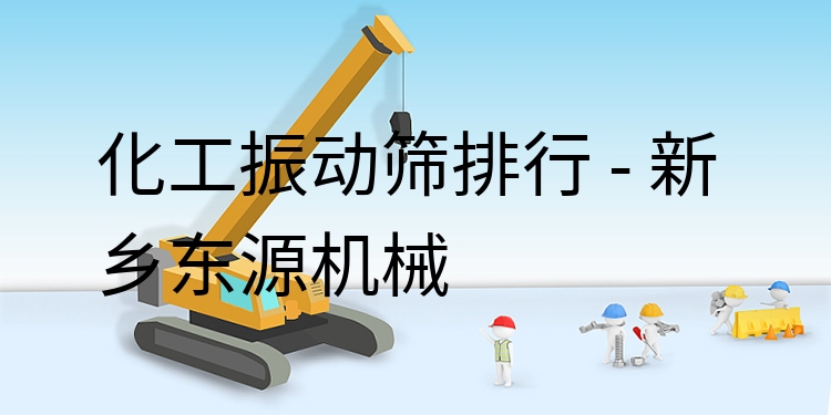 化工振動篩排行 - 新鄉(xiāng)東源機(jī)械