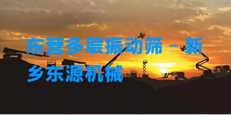 東營多層振動篩 - 新鄉(xiāng)東源機械