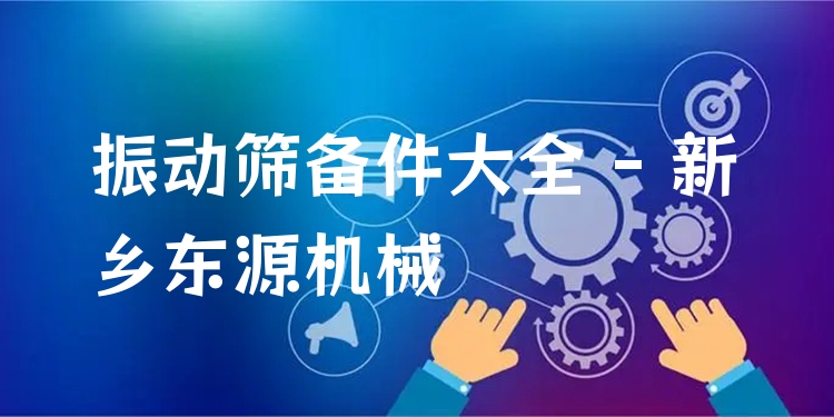 振動篩備件大全 - 新鄉(xiāng)東源機(jī)械