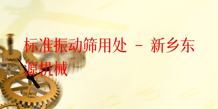 標(biāo)準(zhǔn)振動篩用處 - 新鄉(xiāng)東源機(jī)械
