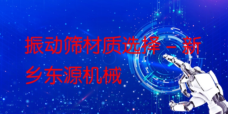 振動篩材質(zhì)選擇 - 新鄉(xiāng)東源機械