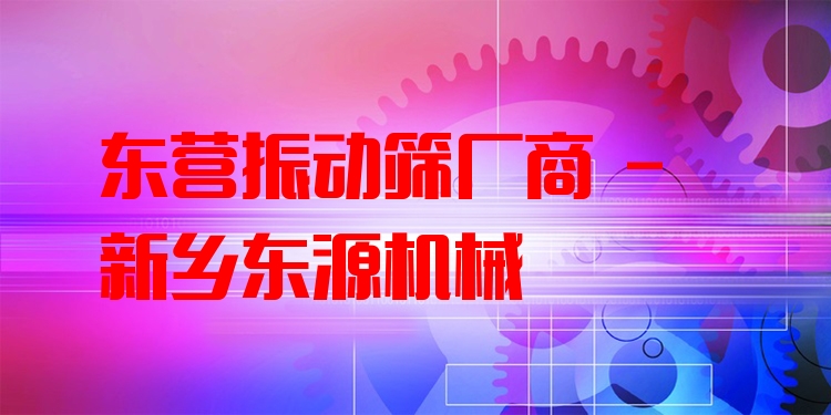 東營振動(dòng)篩廠商 - 新鄉(xiāng)東源機(jī)械