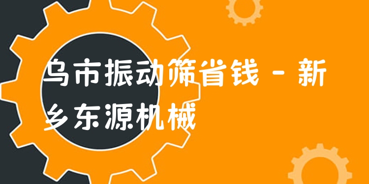 烏市振動篩省錢 - 新鄉(xiāng)東源機械