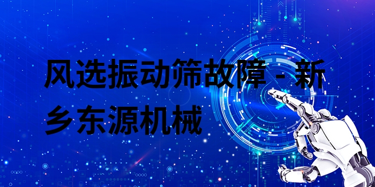 風(fēng)選振動篩故障 - 新鄉(xiāng)東源機械