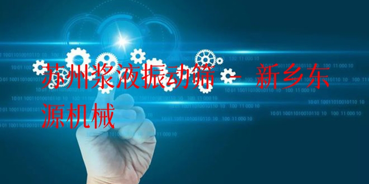 蘇州漿液振動篩 - 新鄉(xiāng)東源機(jī)械