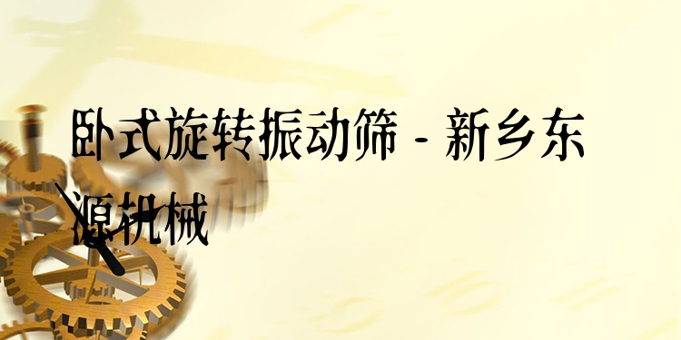 臥式旋轉(zhuǎn)振動(dòng)篩 - 新鄉(xiāng)東源機(jī)械