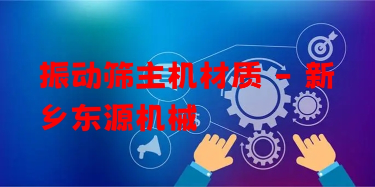 振動(dòng)篩主機(jī)材質(zhì) - 新鄉(xiāng)東源機(jī)械