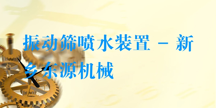 振動(dòng)篩噴水裝置 - 新鄉(xiāng)東源機(jī)械