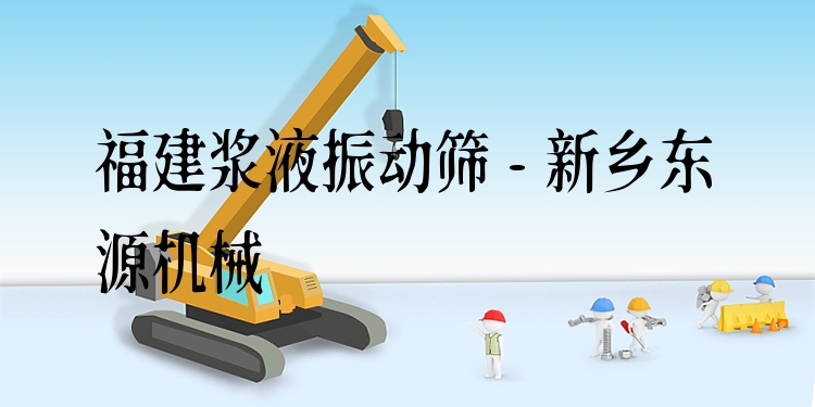 福建漿液振動篩 - 新鄉(xiāng)東源機械
