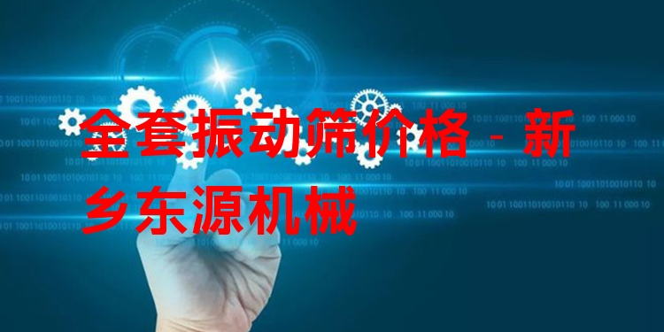 全套振動(dòng)篩價(jià)格 - 新鄉(xiāng)東源機(jī)械