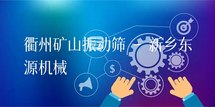 衢州礦山振動篩 - 新鄉(xiāng)東源機械