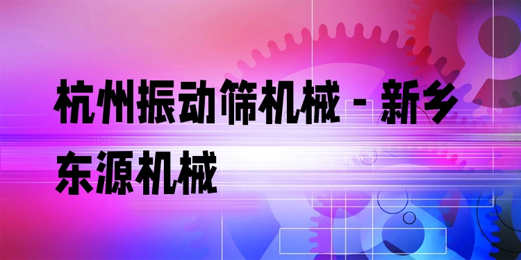杭州振動篩機(jī)械 - 新鄉(xiāng)東源機(jī)械