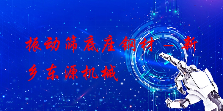 振動篩底座鋼材 - 新鄉(xiāng)東源機械