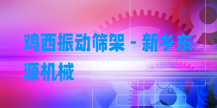 雞西振動篩架 - 新鄉(xiāng)東源機械