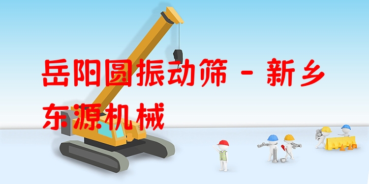 岳陽圓振動篩 - 新鄉(xiāng)東源機械