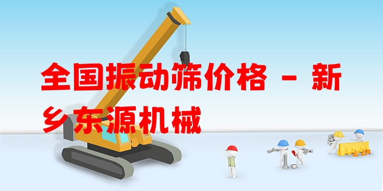 全國振動篩價格 - 新鄉(xiāng)東源機械