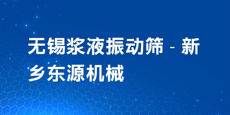 無錫漿液振動篩 - 新鄉(xiāng)東源機械