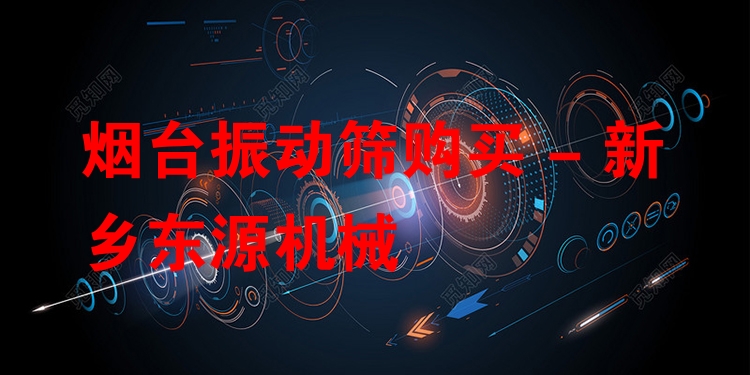 煙臺振動篩購買 - 新鄉(xiāng)東源機械