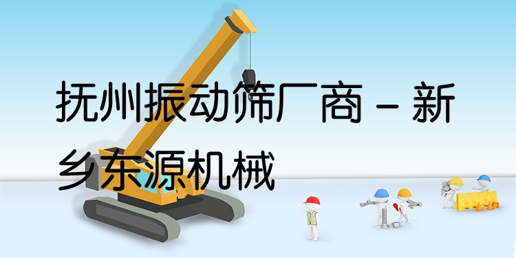 撫州振動篩廠商 - 新鄉(xiāng)東源機械