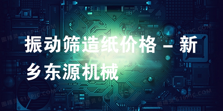 振動(dòng)篩造紙價(jià)格 - 新鄉(xiāng)東源機(jī)械