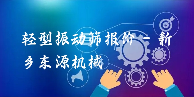 輕型振動篩報價 - 新鄉(xiāng)東源機械