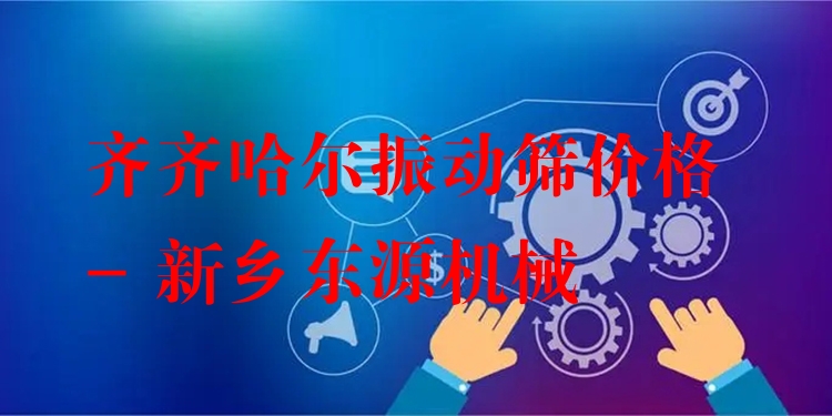 齊齊哈爾振動篩價格 - 新鄉(xiāng)東源機械