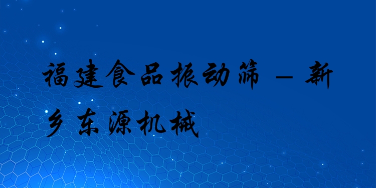 福建食品振動(dòng)篩 - 新鄉(xiāng)東源機(jī)械
