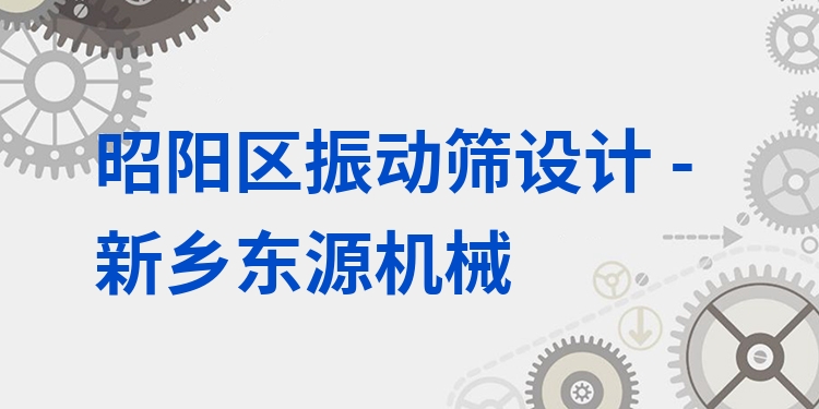 昭陽區(qū)振動篩設計 - 新鄉(xiāng)東源機械