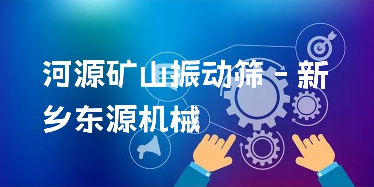 河源礦山振動(dòng)篩 - 新鄉(xiāng)東源機(jī)械