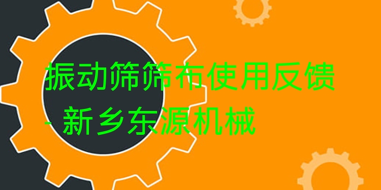 振動篩篩布使用反饋 - 新鄉(xiāng)東源機械