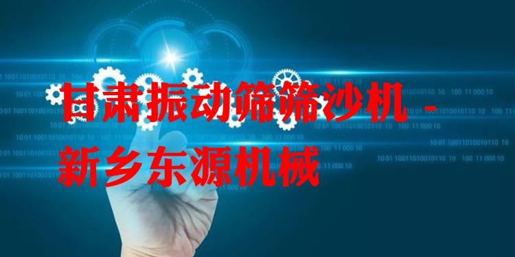 甘肅振動篩篩沙機 - 新鄉(xiāng)東源機械