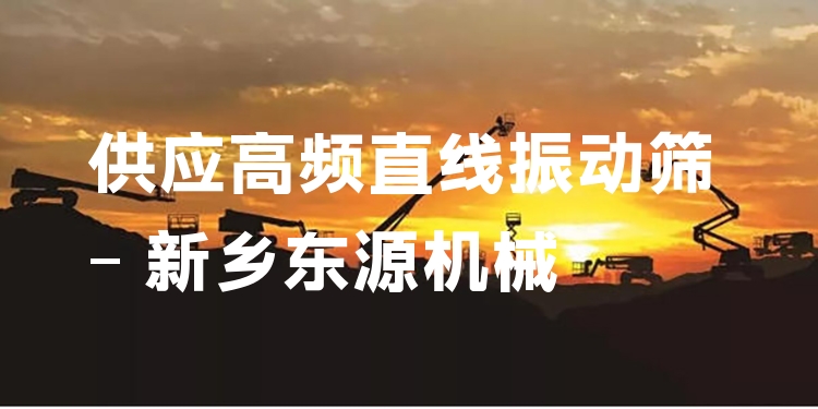 供應(yīng)高頻直線振動(dòng)篩 - 新鄉(xiāng)東源機(jī)械