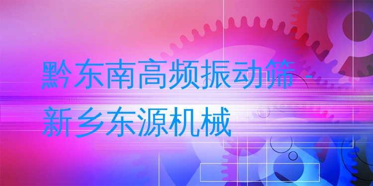 黔東南高頻振動篩 - 新鄉(xiāng)東源機械