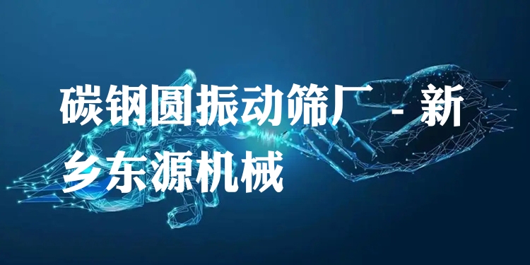 碳鋼圓振動(dòng)篩廠 - 新鄉(xiāng)東源機(jī)械